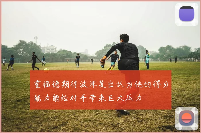 霍福德期待波津复出认为他的得分能力能给对手带来巨大压力
